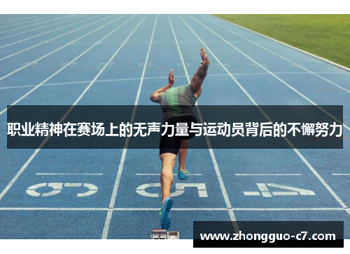 职业精神在赛场上的无声力量与运动员背后的不懈努力 职业精神在赛场上的无声力量与运动员背后的不懈努力