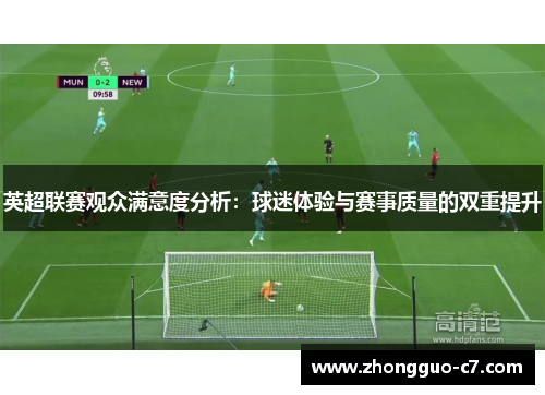 英超联赛观众满意度分析:球迷体验与赛事质量的双重提升 英超联赛观众满意度分析:球迷体验与赛事质量的双重提升