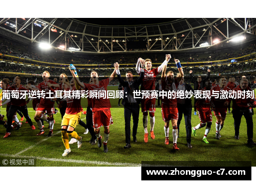 葡萄牙逆转土耳其精彩瞬间回顾:世预赛中的绝妙表现与激动时刻 葡萄牙逆转土耳其精彩瞬间回顾:世预赛中的绝妙表现与激动时刻