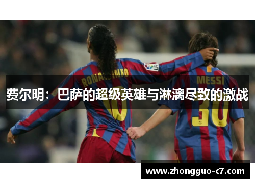 费尔明:巴萨的超级英雄与淋漓尽致的激战 费尔明:巴萨的超级英雄与淋漓尽致的激战