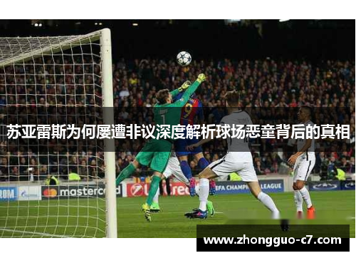 苏亚雷斯为何屡遭非议深度解析球场恶童背后的真相 苏亚雷斯为何屡遭非议深度解析球场恶童背后的真相