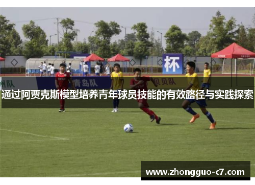 通过阿贾克斯模型培养青年球员技能的有效路径与实践探索 通过阿贾克斯模型培养青年球员技能的有效路径与实践探索