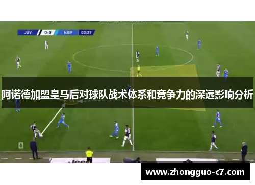 阿诺德加盟皇马后对球队战术体系和竞争力的深远影响分析 阿诺德加盟皇马后对球队战术体系和竞争力的深远影响分析