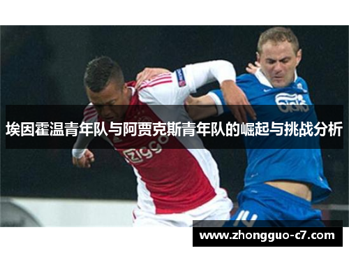 埃因霍温青年队与阿贾克斯青年队的崛起与挑战分析 埃因霍温青年队与阿贾克斯青年队的崛起与挑战分析