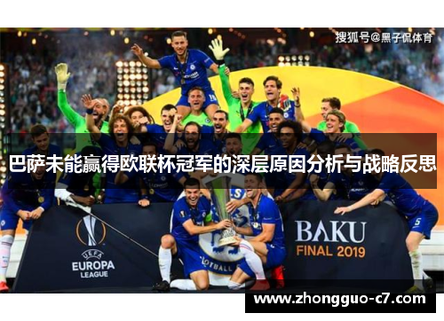 巴萨未能赢得欧联杯冠军的深层原因分析与战略反思 巴萨未能赢得欧联杯冠军的深层原因分析与战略反思