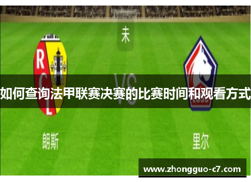 如何查询法甲联赛决赛的比赛时间和观看方式 如何查询法甲联赛决赛的比赛时间和观看方式