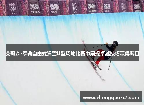艾莉森·泰勒自由式滑雪U型场地比赛中展现卓越技巧赢得瞩目