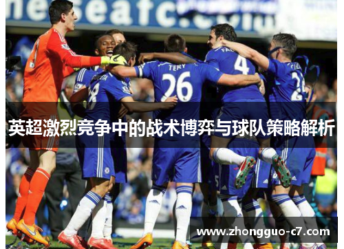英超激烈竞争中的战术博弈与球队策略解析 英超激烈竞争中的战术博弈与球队策略解析