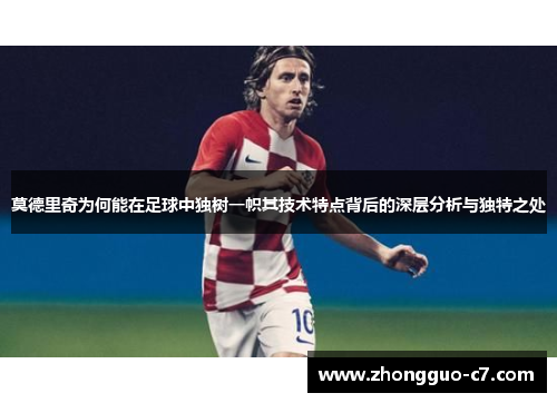 莫德里奇为何能在足球中独树一帜其技术特点背后的深层分析与独特之处