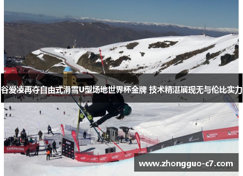 谷爱凌再夺自由式滑雪U型场地世界杯金牌 技术精湛展现无与伦比实力 谷爱凌再夺自由式滑雪U型场地世界杯金牌 技术精湛展现无与伦比实力