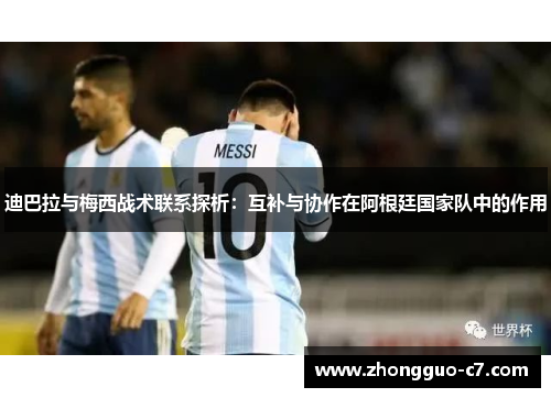 迪巴拉与梅西战术联系探析:互补与协作在阿根廷国家队中的作用 迪巴拉与梅西战术联系探析:互补与协作在阿根廷国家队中的作用