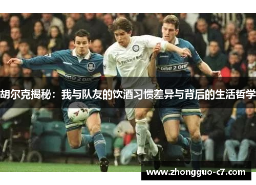 胡尔克揭秘:我与队友的饮酒习惯差异与背后的生活哲学 胡尔克揭秘:我与队友的饮酒习惯差异与背后的生活哲学