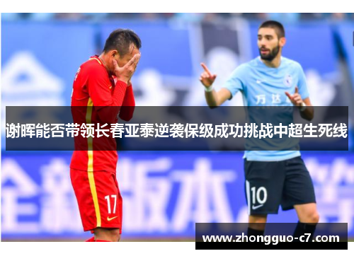 谢晖能否带领长春亚泰逆袭保级成功挑战中超生死线