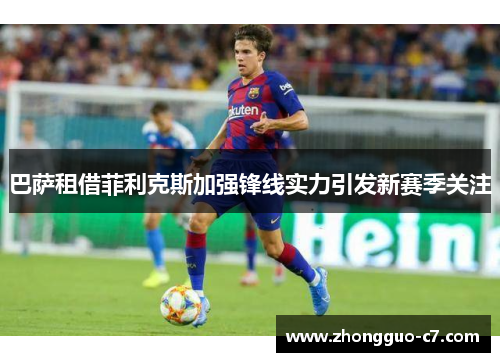 巴萨租借菲利克斯加强锋线实力引发新赛季关注