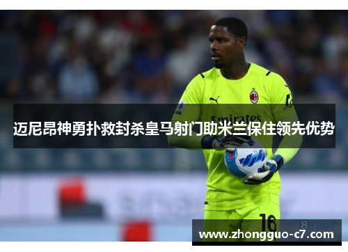 迈尼昂神勇扑救封杀皇马射门助米兰保住领先优势