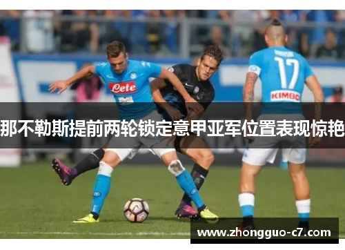 那不勒斯提前两轮锁定意甲亚军位置表现惊艳