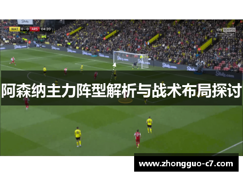 阿森纳主力阵型解析与战术布局探讨